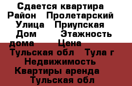 Сдается квартира › Район ­ Пролетарский › Улица ­ Приупская › Дом ­ 6 › Этажность дома ­ 5 › Цена ­ 14 000 - Тульская обл., Тула г. Недвижимость » Квартиры аренда   . Тульская обл.